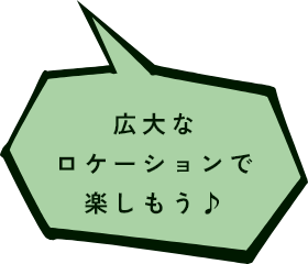 広大なロケーションで楽しもう♪